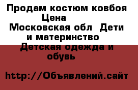 Продам костюм ковбоя. › Цена ­ 1 000 - Московская обл. Дети и материнство » Детская одежда и обувь   